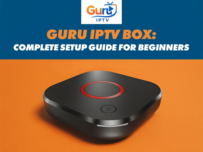 Guru IPTV Box: Complete Setup Guide for Beginners - Guru IPTV