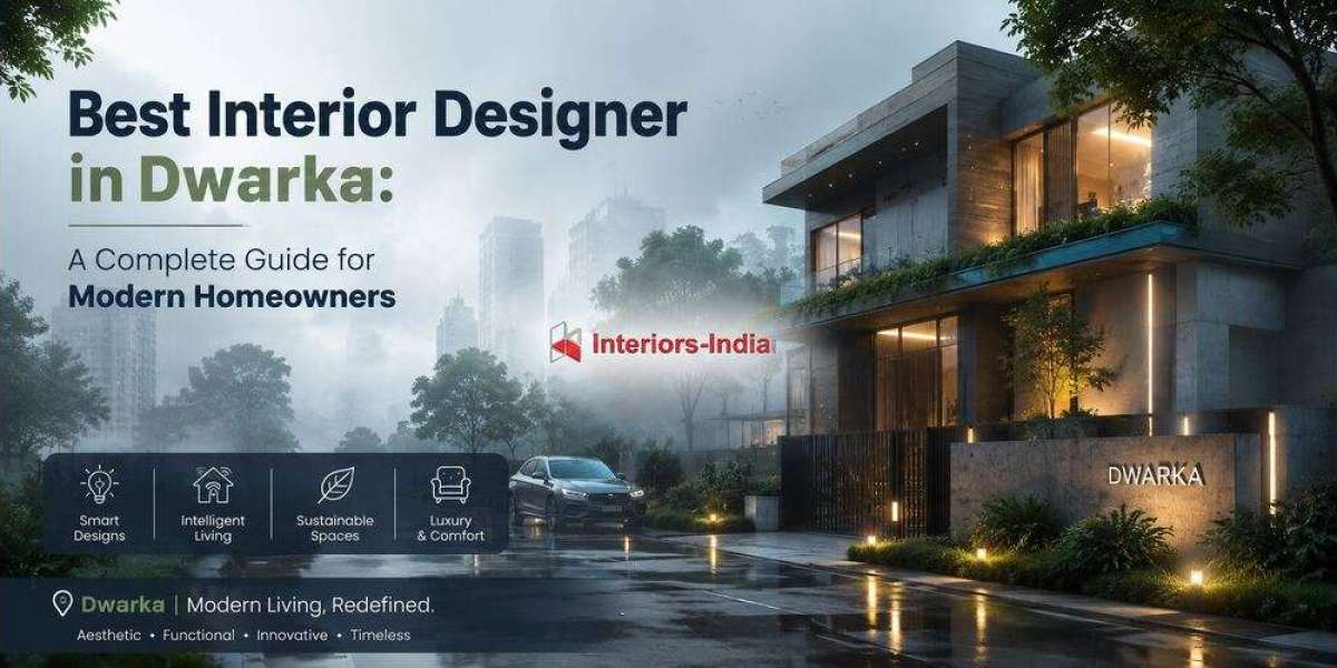 Best Interior Designer in Dwarka: A Complete Guide for Modern Homeowners