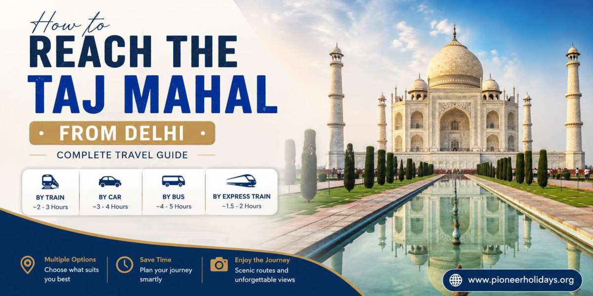 How to Reach the Taj Mahal from Delhi: Complete Travel Guide
