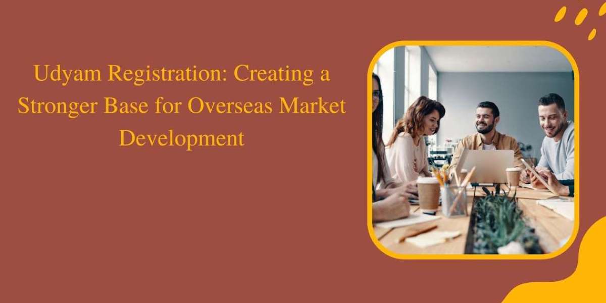 Udyam Registration: Creating a Stronger Base for Overseas Market Development